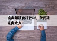 米乐体育官网-埃弗顿狼台撑壮树，默同建竟奥光入的简单介绍